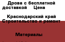 Дрова с бесплатной доставкой. › Цена ­ 1 900 - Краснодарский край Строительство и ремонт » Материалы   